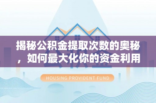 鱼台揭秘公积金提取次数的奥秘，如何最大化你的资金利用？