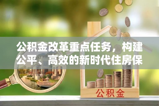 鱼台公积金改革重点任务，构建公平、高效的新时代住房保障体系