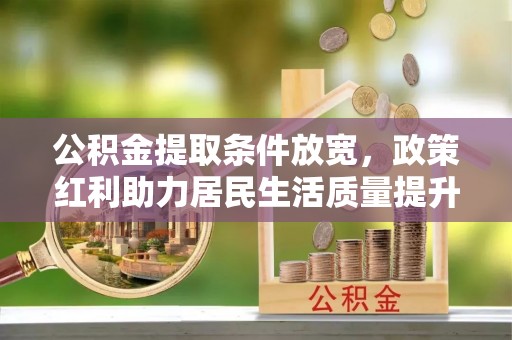鱼台公积金提取条件放宽，政策红利助力居民生活质量提升