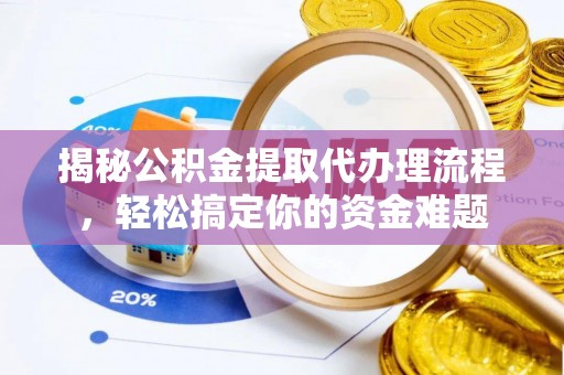 鱼台揭秘公积金提取代办理流程，轻松搞定你的资金难题