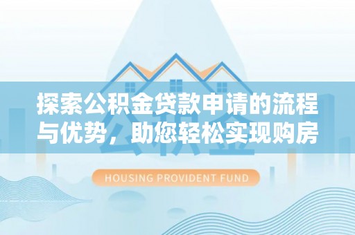 鱼台探索公积金贷款申请的流程与优势，助您轻松实现购房梦想