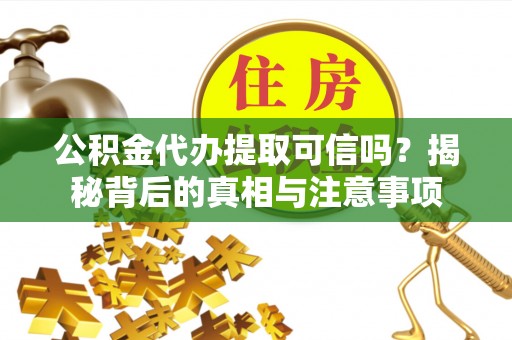 鱼台公积金代办提取可信吗？揭秘背后的真相与注意事项