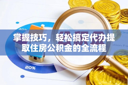 鱼台掌握技巧，轻松搞定代办提取住房公积金的全流程