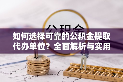 鱼台如何选择可靠的公积金提取代办单位？全面解析与实用建议