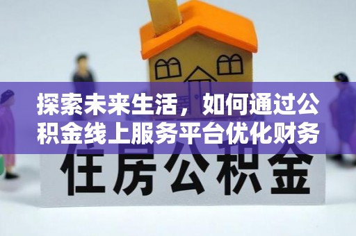 鱼台探索未来生活，如何通过公积金线上服务平台优化财务管理