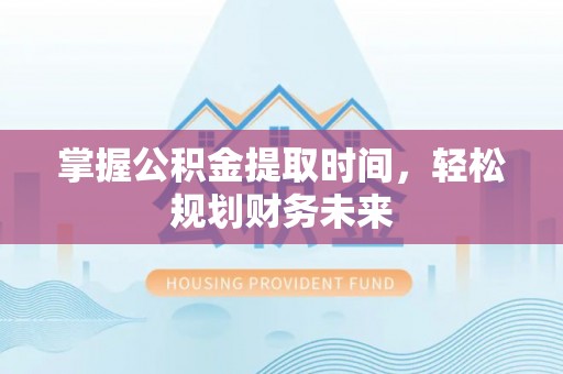 鱼台掌握公积金提取时间，轻松规划财务未来