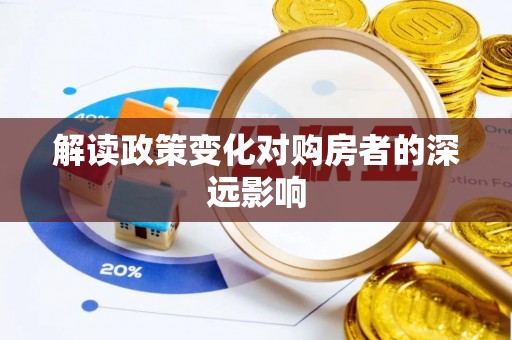 鱼台解读政策变化对购房者的深远影响