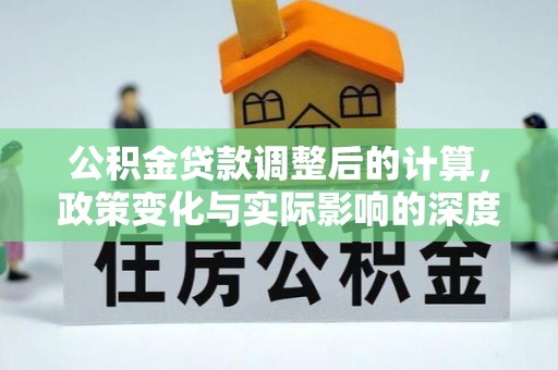 鱼台公积金贷款调整后的计算，政策变化与实际影响的深度解析