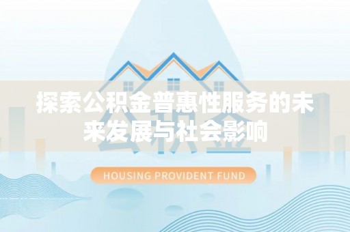 鱼台探索公积金普惠性服务的未来发展与社会影响