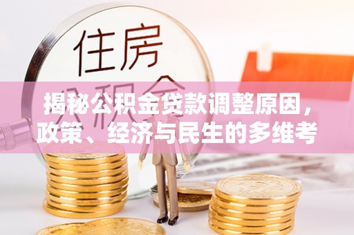 鱼台揭秘公积金贷款调整原因，政策、经济与民生的多维考量