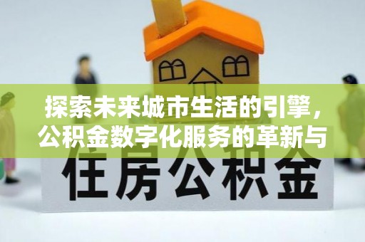 鱼台探索未来城市生活的引擎，公积金数字化服务的革新与实践