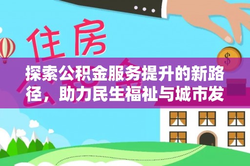 鱼台探索公积金服务提升的新路径，助力民生福祉与城市发展
