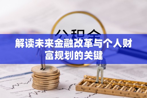 鱼台解读未来金融改革与个人财富规划的关键