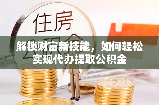 鱼台解锁财富新技能，如何轻松实现代办提取公积金
