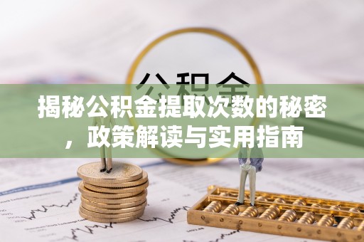 鱼台揭秘公积金提取次数的秘密，政策解读与实用指南