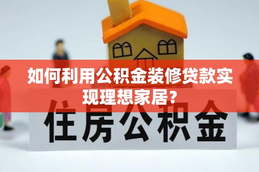 鱼台如何利用公积金装修贷款实现理想家居？