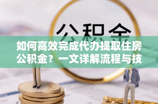 鱼台如何高效完成代办提取住房公积金？一文详解流程与技巧