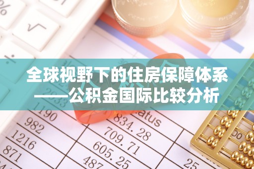 鱼台全球视野下的住房保障体系——公积金国际比较分析