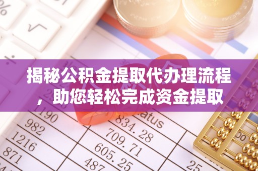 鱼台揭秘公积金提取代办理流程，助您轻松完成资金提取