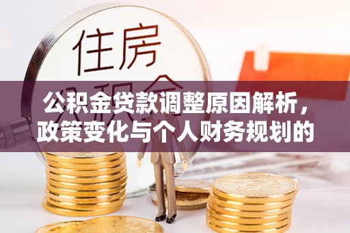 鱼台公积金贷款调整原因解析，政策变化与个人财务规划的影响