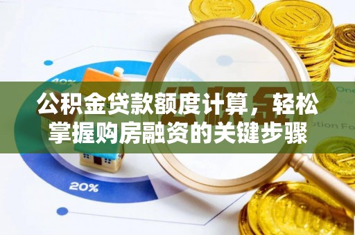 鱼台公积金贷款额度计算，轻松掌握购房融资的关键步骤