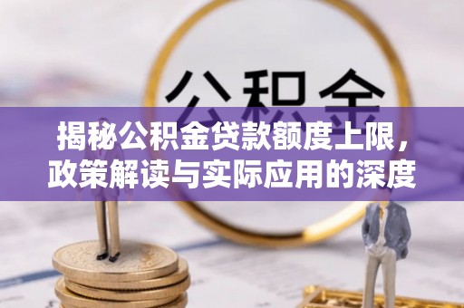 鱼台揭秘公积金贷款额度上限，政策解读与实际应用的深度分析