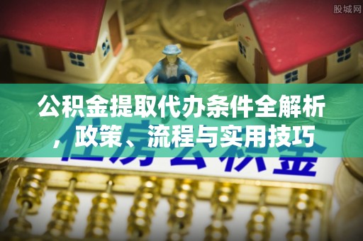 鱼台公积金提取代办条件全解析，政策、流程与实用技巧