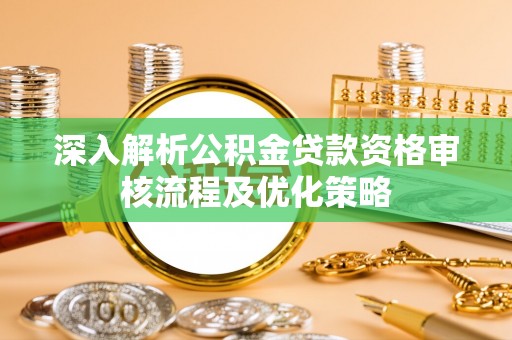 鱼台深入解析公积金贷款资格审核流程及优化策略