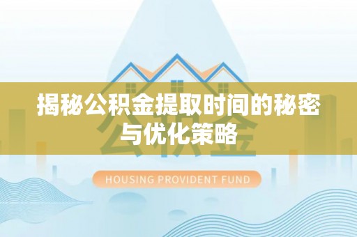 鱼台揭秘公积金提取时间的秘密与优化策略