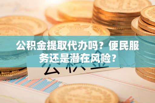 鱼台公积金提取代办吗？便民服务还是潜在风险？
