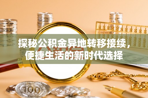 鱼台探秘公积金异地转移接续，便捷生活的新时代选择