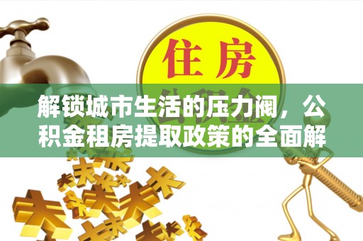 鱼台解锁城市生活的压力阀，公积金租房提取政策的全面解析与实践指南