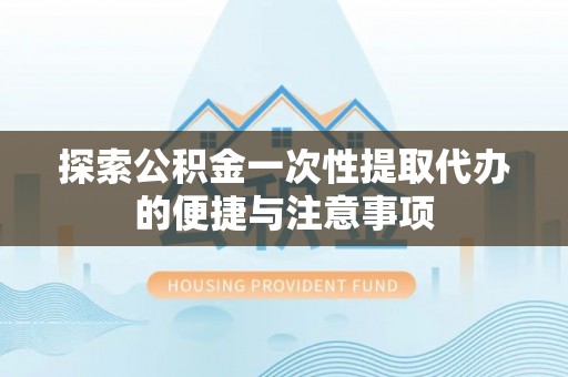 鱼台探索公积金一次性提取代办的便捷与注意事项
