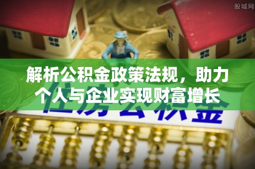 鱼台解析公积金政策法规，助力个人与企业实现财富增长