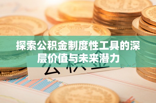 鱼台探索公积金制度性工具的深层价值与未来潜力