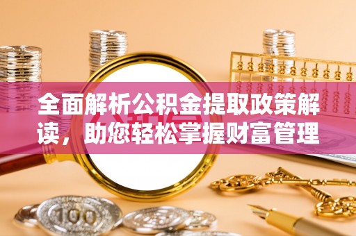 鱼台全面解析公积金提取政策解读，助您轻松掌握财富管理新方向