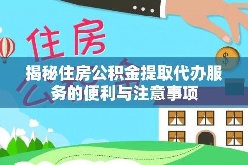 鱼台揭秘住房公积金提取代办服务的便利与注意事项