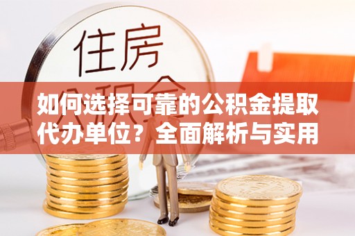 鱼台如何选择可靠的公积金提取代办单位？全面解析与实用指南