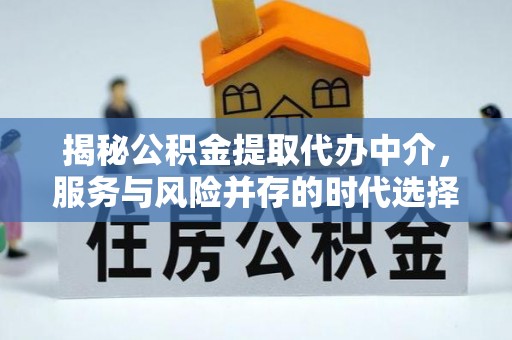 鱼台揭秘公积金提取代办中介，服务与风险并存的时代选择