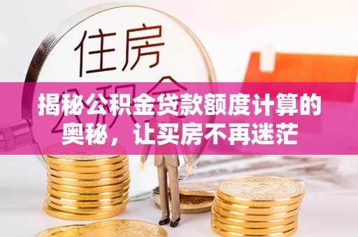 鱼台揭秘公积金贷款额度计算的奥秘，让买房不再迷茫