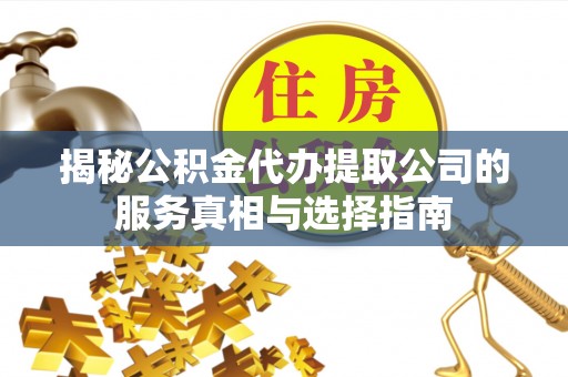 鱼台揭秘公积金代办提取公司的服务真相与选择指南