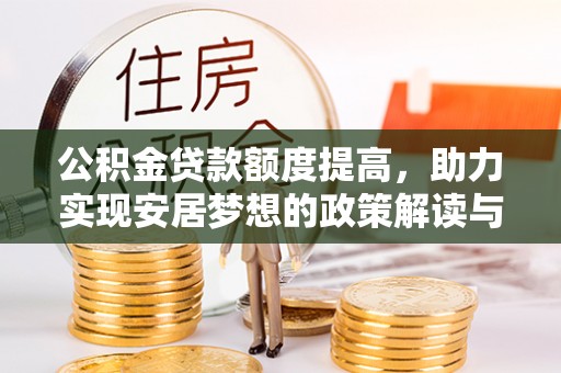 鱼台公积金贷款额度提高，助力实现安居梦想的政策解读与未来展望