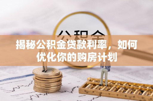 鱼台揭秘公积金贷款利率，如何优化你的购房计划