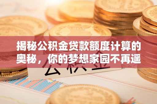 鱼台揭秘公积金贷款额度计算的奥秘，你的梦想家园不再遥不可及