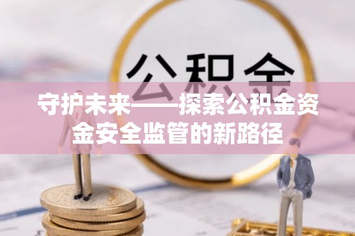 鱼台守护未来——探索公积金资金安全监管的新路径