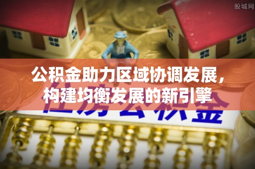 鱼台公积金助力区域协调发展，构建均衡发展的新引擎