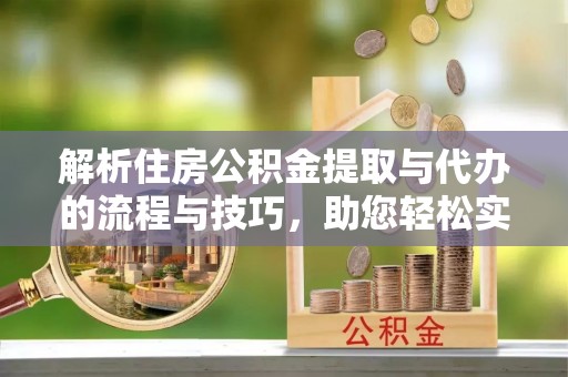鱼台解析住房公积金提取与代办的流程与技巧，助您轻松实现资金流动