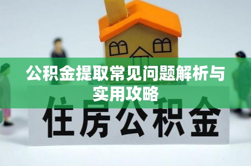 鱼台公积金提取常见问题解析与实用攻略
