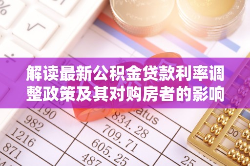 鱼台解读最新公积金贷款利率调整政策及其对购房者的影响