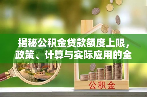 鱼台揭秘公积金贷款额度上限，政策、计算与实际应用的全面解析